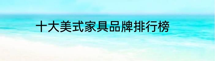 十大美式家具品牌排行榜