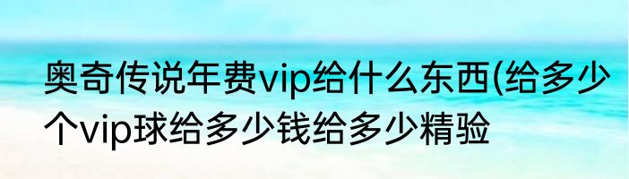 奥奇传说年费vip给什么东西(给多少个vip球给多少钱给多少精验
