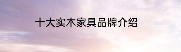 十大实木家具品牌介绍