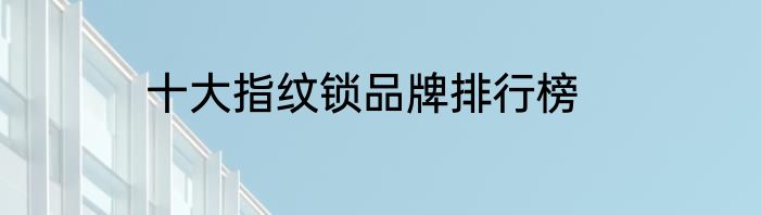 十大指纹锁品牌排行榜
