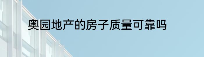 奥园地产的房子质量可靠吗
