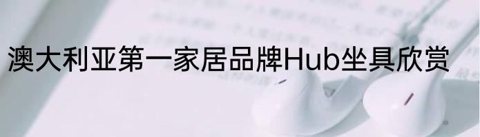澳大利亚第一家居品牌Hub坐具欣赏