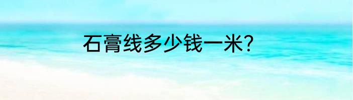 石膏线多少钱一米？