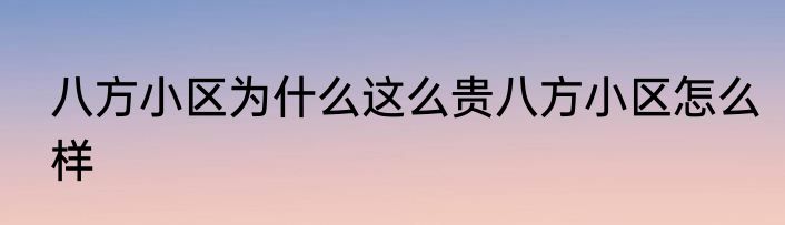 八方小区为什么这么贵八方小区怎么样