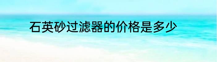 石英砂过滤器的价格是多少