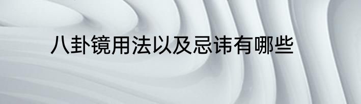 八卦镜用法以及忌讳有哪些