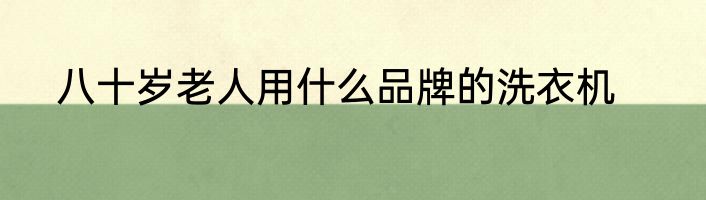 八十岁老人用什么品牌的洗衣机