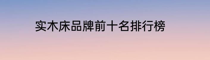 实木床品牌前十名排行榜