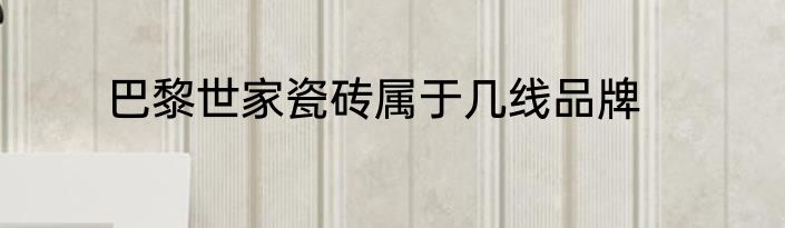 巴黎世家瓷砖属于几线品牌