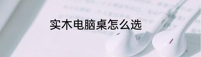 实木电脑桌怎么选