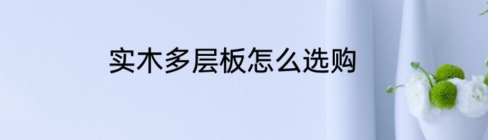 实木多层板怎么选购