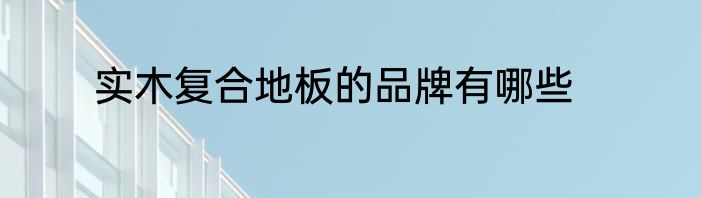 实木复合地板的品牌有哪些