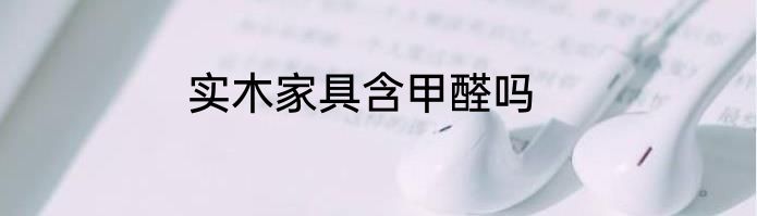 实木家具含甲醛吗