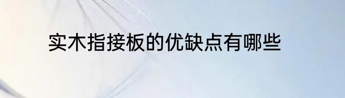 实木指接板的优缺点有哪些