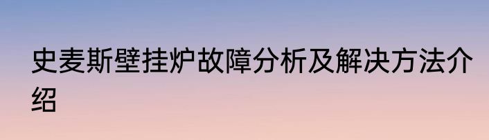 史麦斯壁挂炉故障分析及解决方法介绍