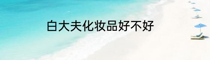 白大夫化妆品好不好