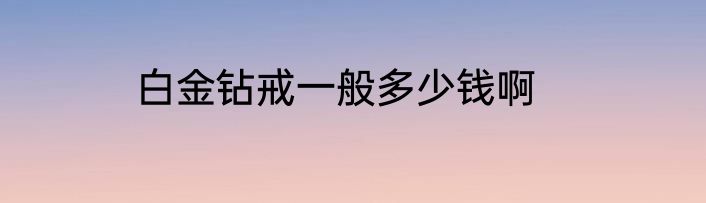 白金钻戒一般多少钱啊