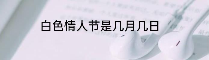 白色情人节是几月几日