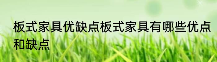 板式家具优缺点板式家具有哪些优点和缺点