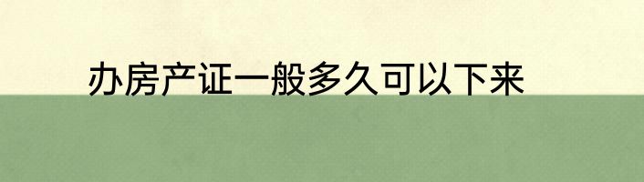 办房产证一般多久可以下来