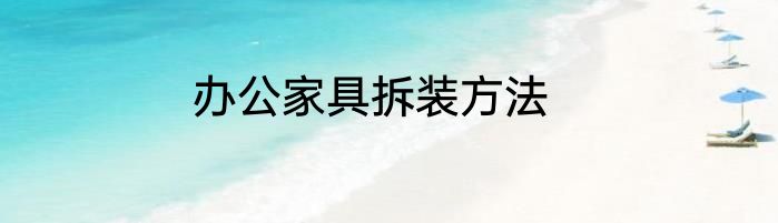 办公家具拆装方法