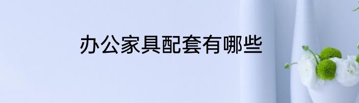 办公家具配套有哪些