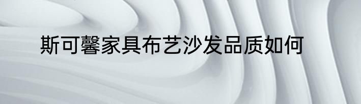 斯可馨家具布艺沙发品质如何
