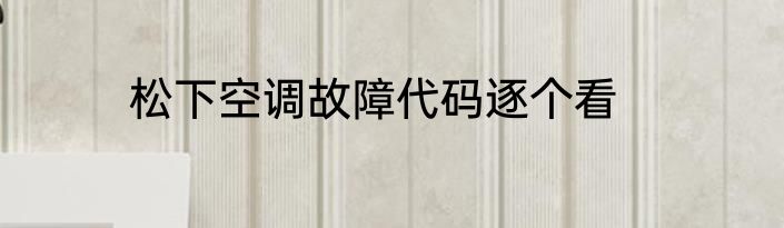 松下空调故障代码逐个看