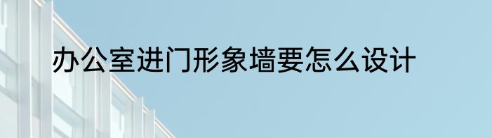 办公室进门形象墙要怎么设计