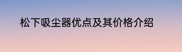 松下吸尘器优点及其价格介绍