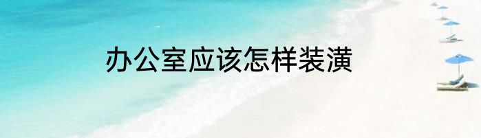 办公室应该怎样装潢