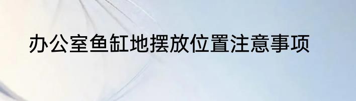 办公室鱼缸地摆放位置注意事项
