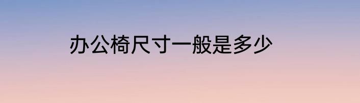 办公椅尺寸一般是多少
