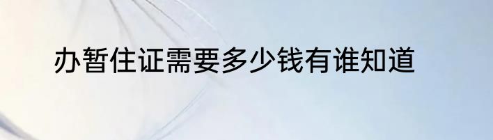 办暂住证需要多少钱有谁知道