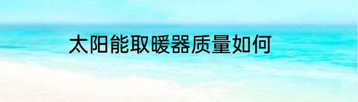 太阳能取暖器质量如何