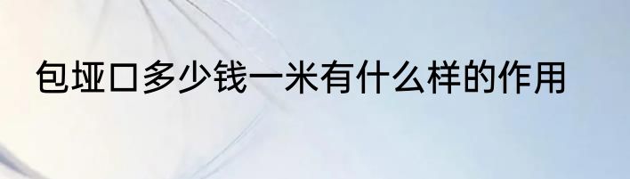 包垭口多少钱一米有什么样的作用
