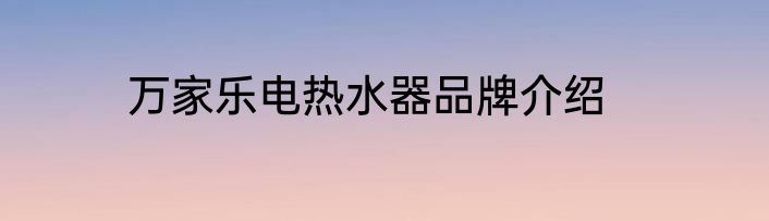 万家乐电热水器品牌介绍