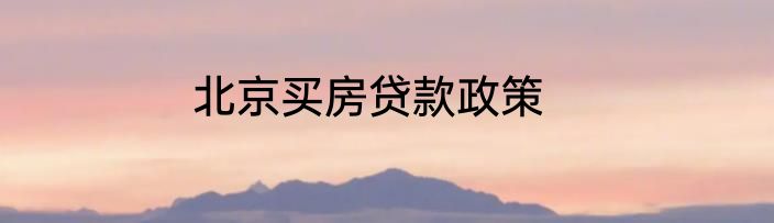 北京买房贷款政策