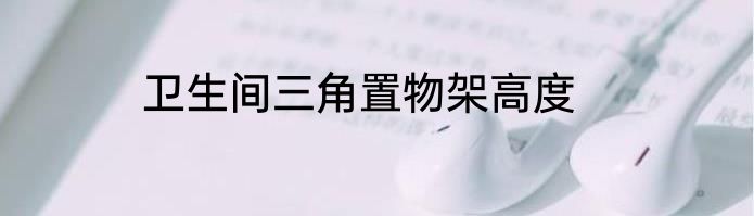 卫生间三角置物架高度
