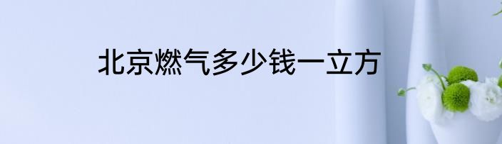 北京燃气多少钱一立方