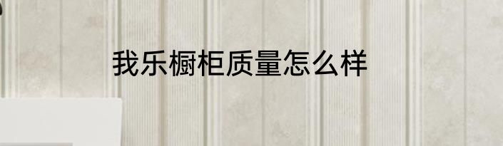 我乐橱柜质量怎么样