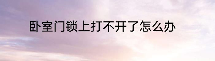 卧室门锁上打不开了怎么办