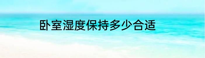 卧室湿度保持多少合适