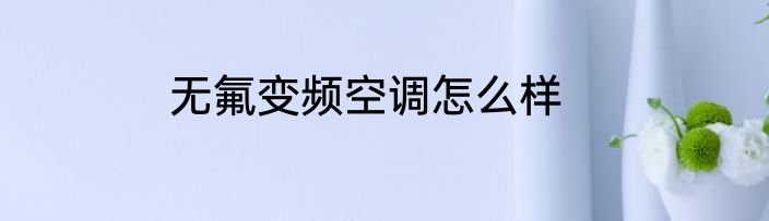 无氟变频空调怎么样