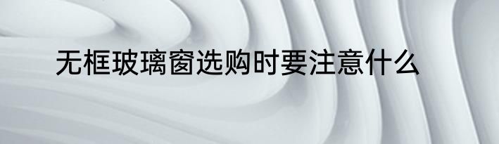 无框玻璃窗选购时要注意什么