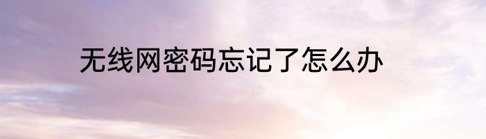 无线网密码忘记了怎么办