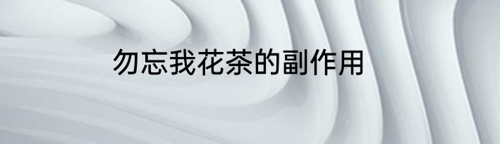 勿忘我花茶的副作用