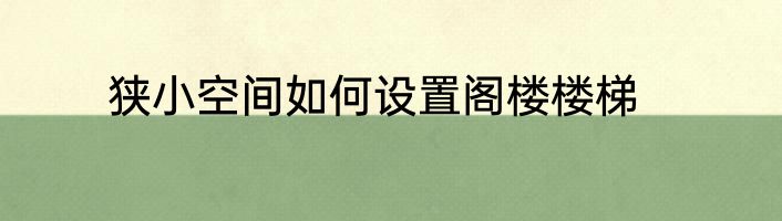 狭小空间如何设置阁楼楼梯