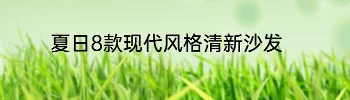 夏日8款现代风格清新沙发