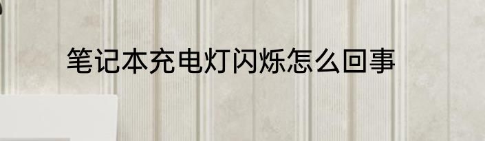 笔记本充电灯闪烁怎么回事